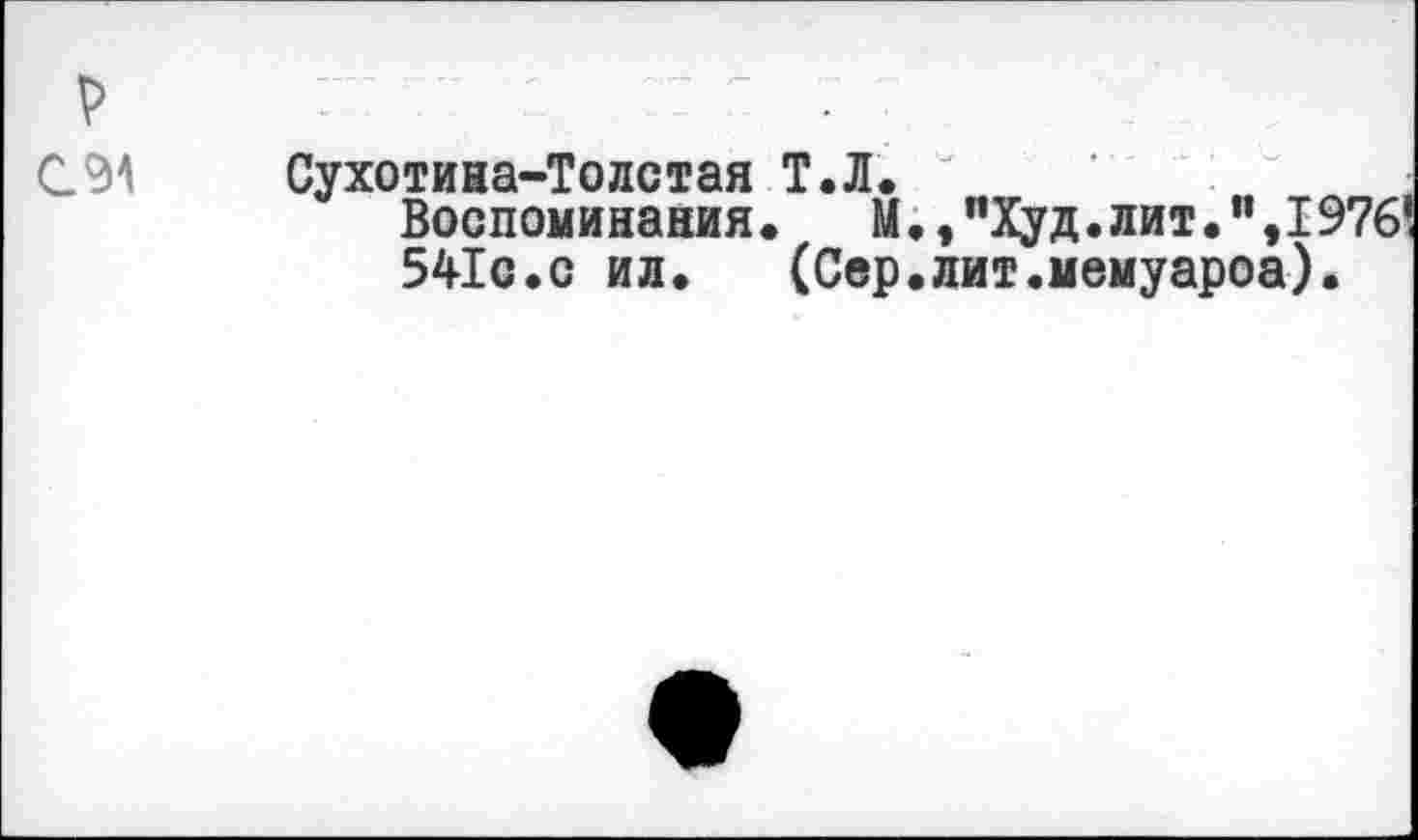 ﻿Р	:: : .
С.9^ Сухотина-Толстая Т.Л.
Воспоминания.	М.,"Худ.лит.”,1976!
541с.с ил. (Сер.лит.мемуароа).